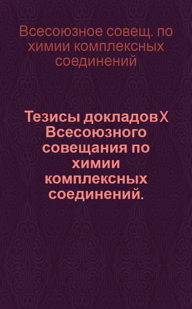 Тезисы докладов X Всесоюзного совещания по химии комплексных соединений. (Киев, 2-6 июня 1969 г.)