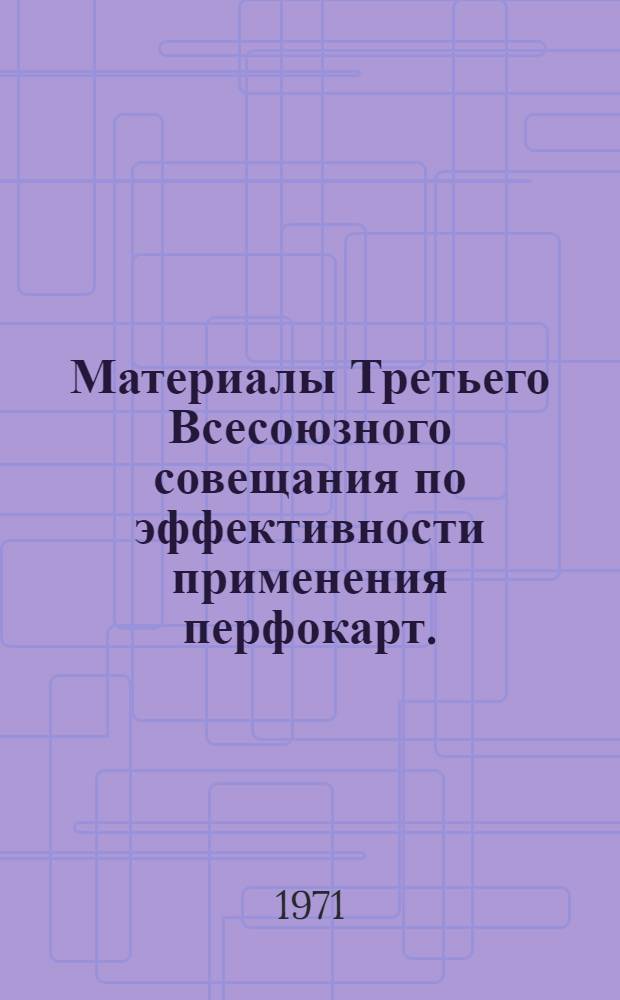 Материалы Третьего Всесоюзного совещания по эффективности применения перфокарт. (24-26 ноября 1970 г.)