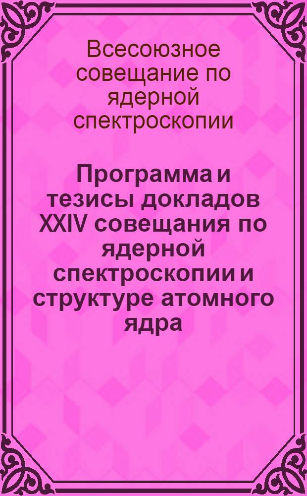 Программа и тезисы докладов XXIV совещания по ядерной спектроскопии и структуре атомного ядра. Харьков. 29 января - 1 февраля 1974 г.