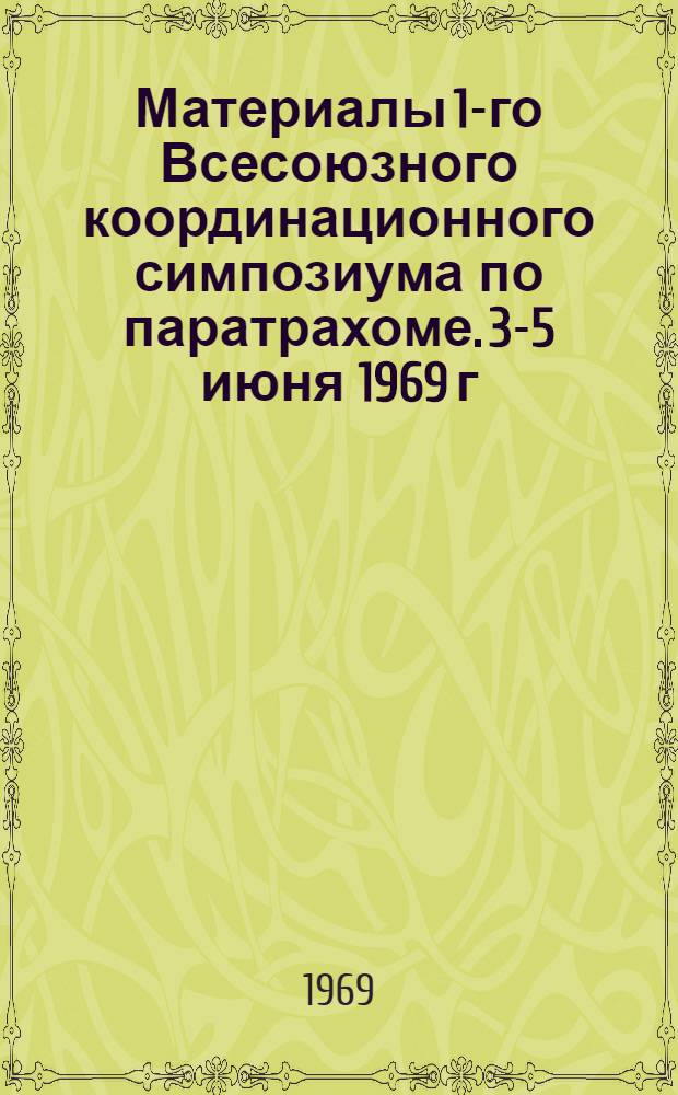 Материалы 1-го Всесоюзного координационного симпозиума по паратрахоме. 3-5 июня 1969 г.