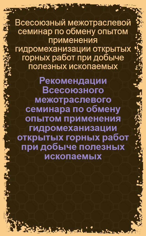 Рекомендации Всесоюзного межотраслевого семинара по обмену опытом применения гидромеханизации открытых горных работ при добыче полезных ископаемых. [10-12 июня. 1970 г. Губкин