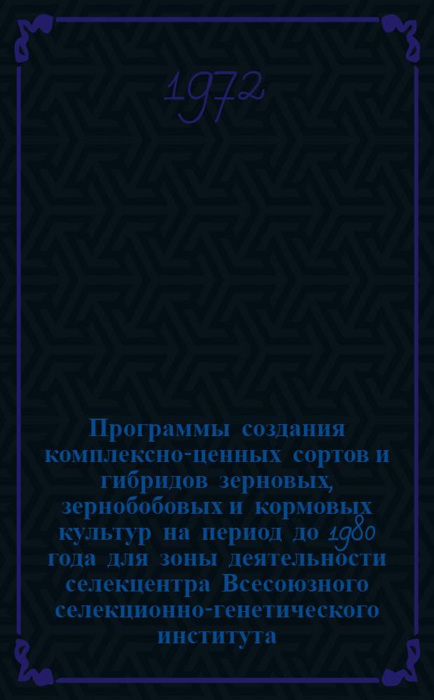 Программы создания комплексно-ценных сортов и гибридов зерновых, зернобобовых и кормовых культур на период до 1980 года для зоны деятельности селекцентра Всесоюзного селекционно-генетического института