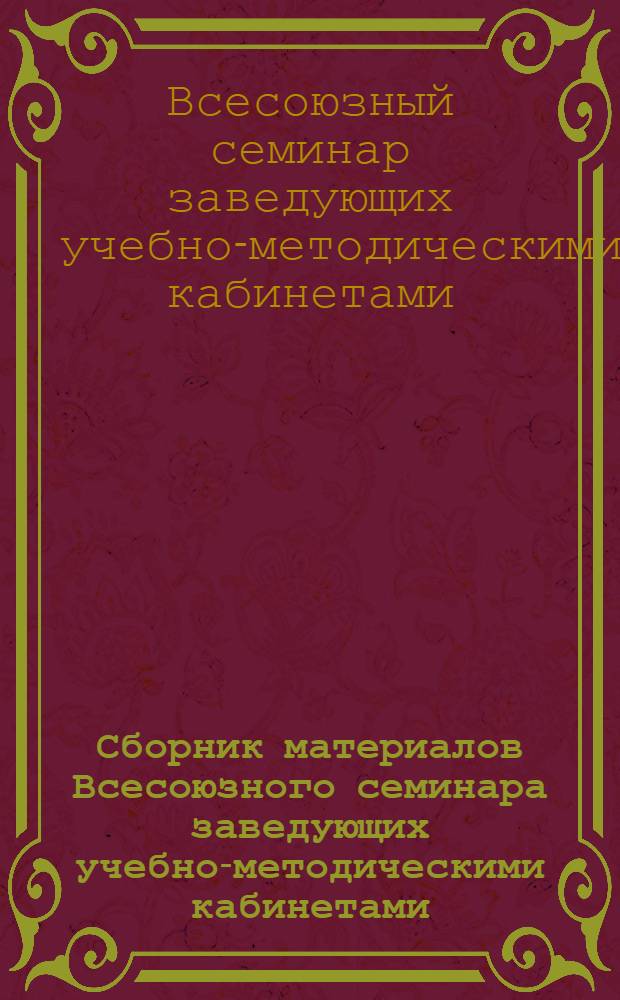 Сборник материалов Всесоюзного семинара заведующих учебно-методическими кабинетами. [20-23 мая 1968 г.]