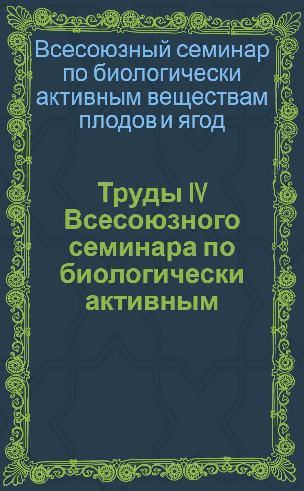Труды IV Всесоюзного семинара по биологически активным (лечебным) веществам плодов и ягод. [16-20 марта 1970 г.]