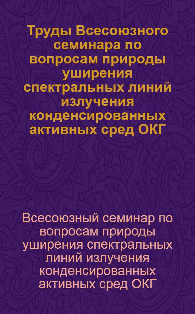 Труды Всесоюзного семинара по вопросам природы уширения спектральных линий излучения конденсированных активных сред ОКГ. (Киев, 1-3 июля 1968 г.)