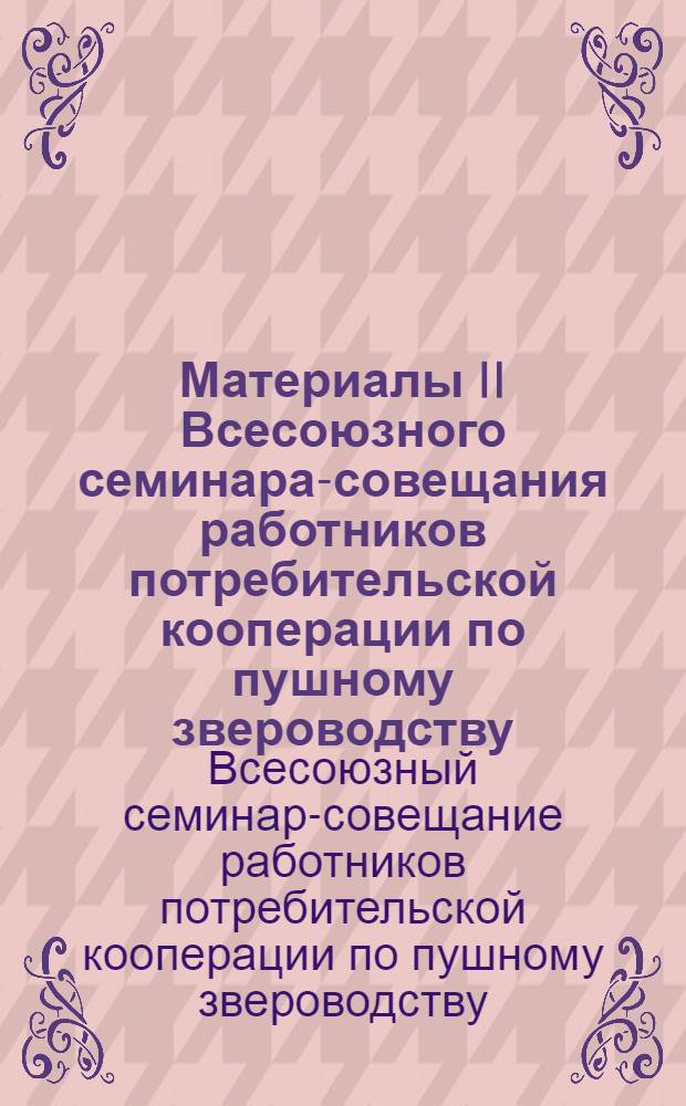Материалы II Всесоюзного семинара-совещания работников потребительской кооперации по пушному звероводству. [19-24 августа 1968 г. Винница]