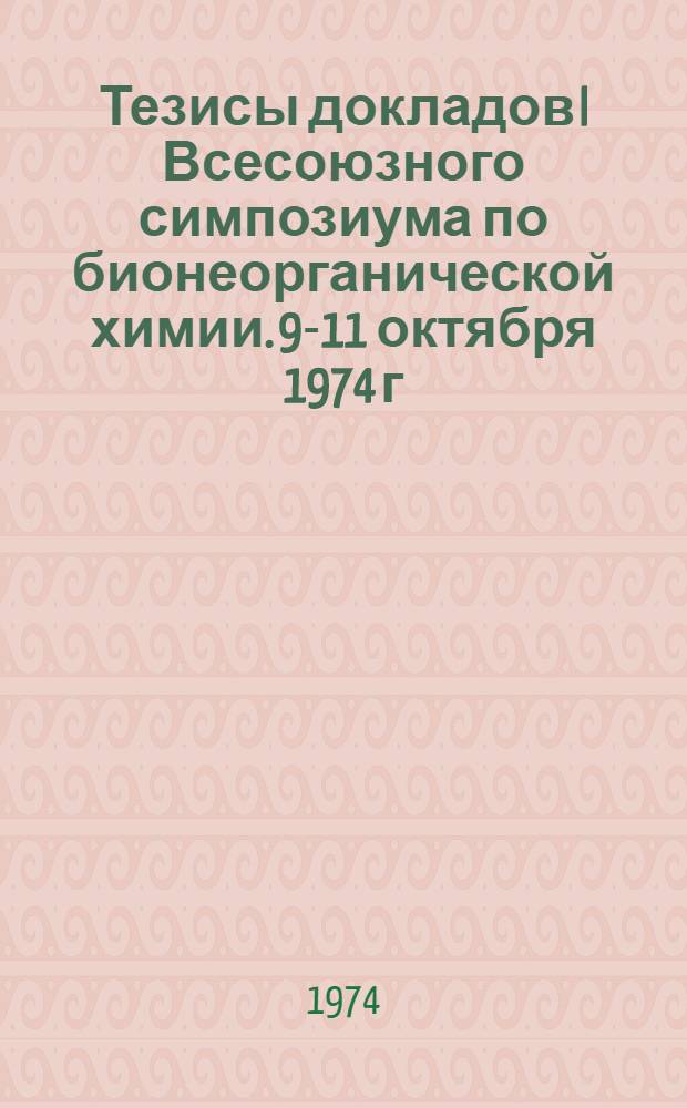 Тезисы докладов I Всесоюзного симпозиума по бионеорганической химии. 9-11 октября 1974 г.