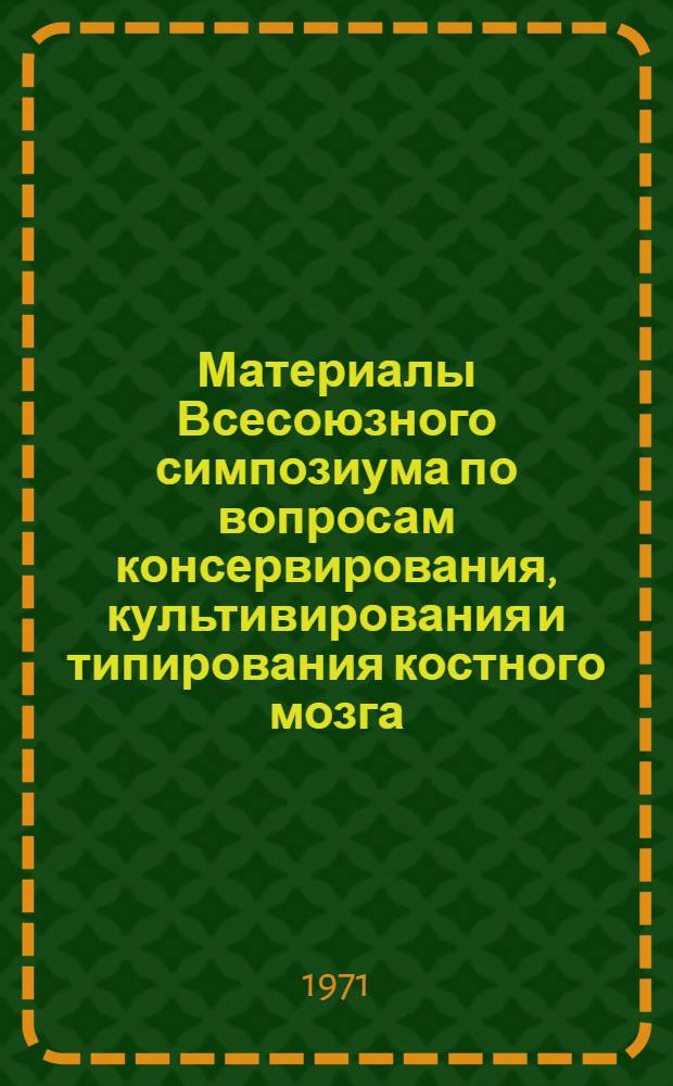 Материалы Всесоюзного симпозиума по вопросам консервирования, культивирования и типирования костного мозга