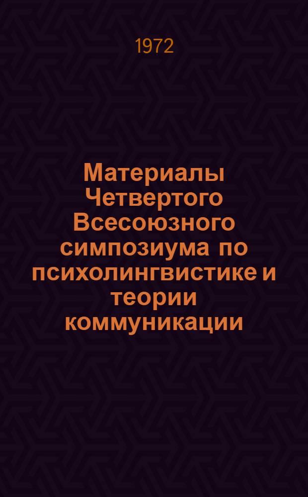 Материалы Четвертого Всесоюзного симпозиума по психолингвистике и теории коммуникации. [30 мая - 2 июня 1972 г.]