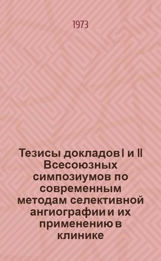 Тезисы докладов I и II Всесоюзных симпозиумов по современным методам селективной ангиографии и их применению в клинике