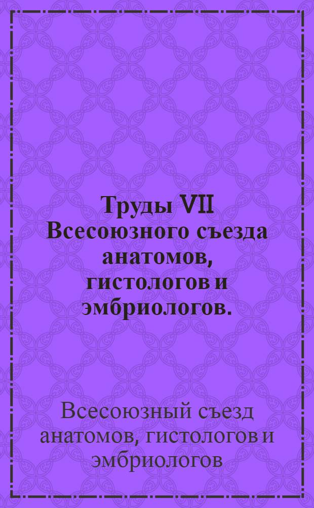 Труды VII Всесоюзного съезда анатомов, гистологов и эмбриологов. (Тбилиси, 6-13 июня 1966 г.)