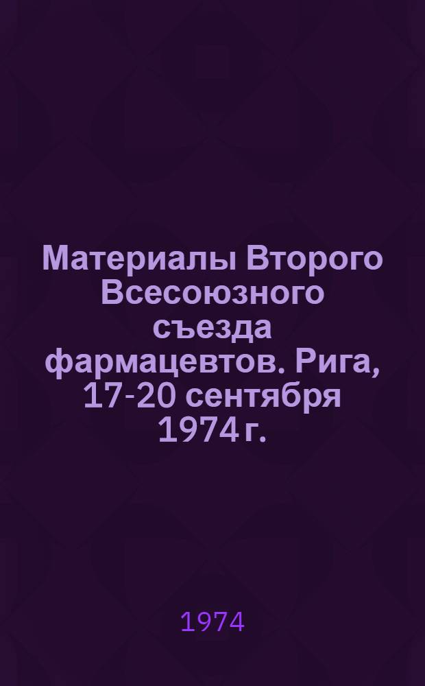 Материалы Второго Всесоюзного съезда фармацевтов. Рига, 17-20 сентября 1974 г.