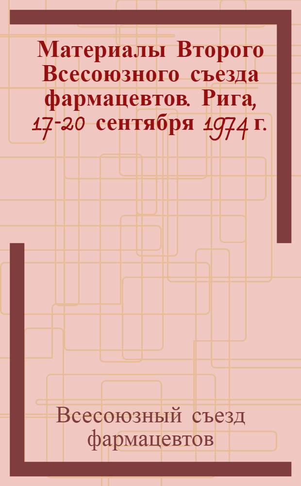 Материалы Второго Всесоюзного съезда фармацевтов. Рига, 17-20 сентября 1974 г.