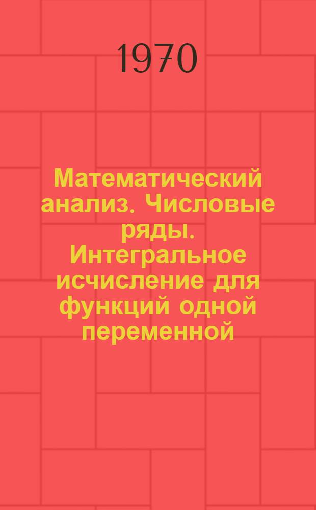 Математический анализ. Числовые ряды. Интегральное исчисление для функций одной переменной. Функциональные ряды : Учеб. пособие для заочников