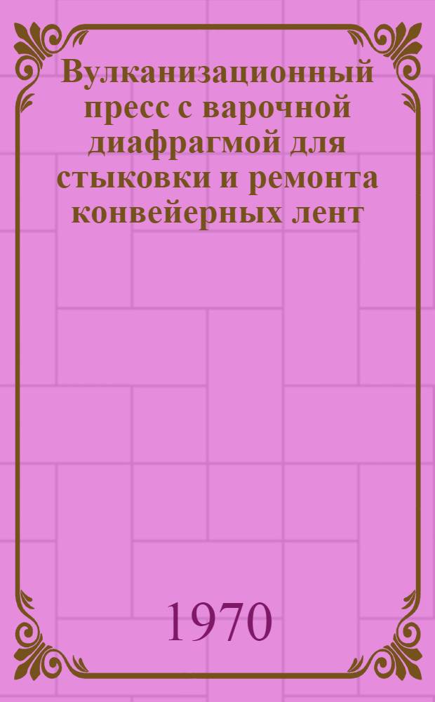 Вулканизационный пресс с варочной диафрагмой для стыковки и ремонта конвейерных лент : Реферативная информация