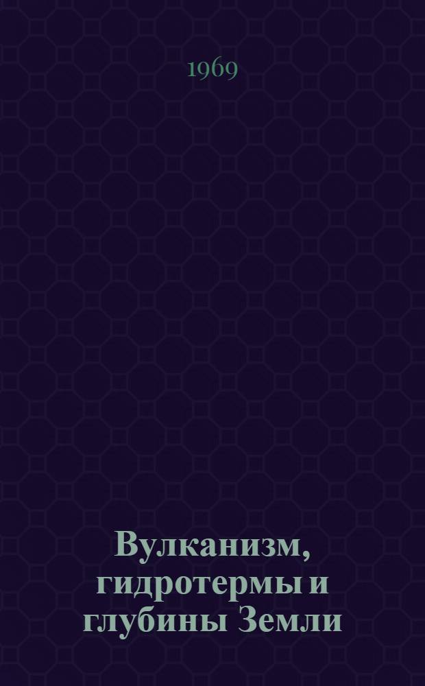 Вулканизм, гидротермы и глубины Земли : Материалы к 3 Всесоюз. вулканол. совещанию