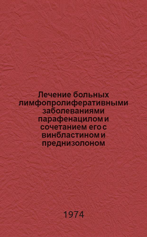 Лечение больных лимфопролиферативными заболеваниями парафенацилом и сочетанием его с винбластином и преднизолоном : Автореф. дис. на соиск. учен. степени канд. мед. наук : (14.779)