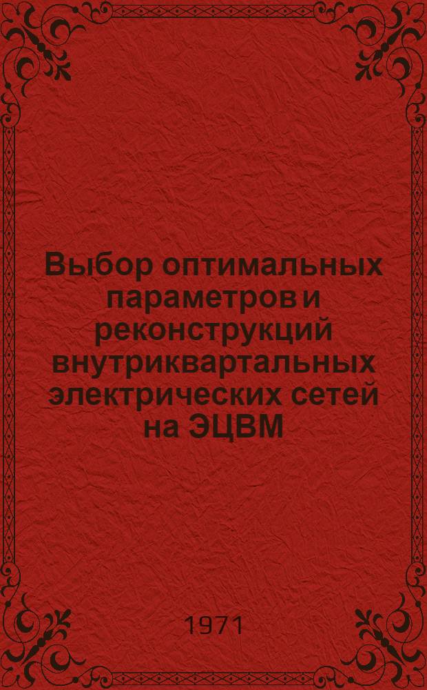 Выбор оптимальных параметров и реконструкций внутриквартальных электрических сетей на ЭЦВМ
