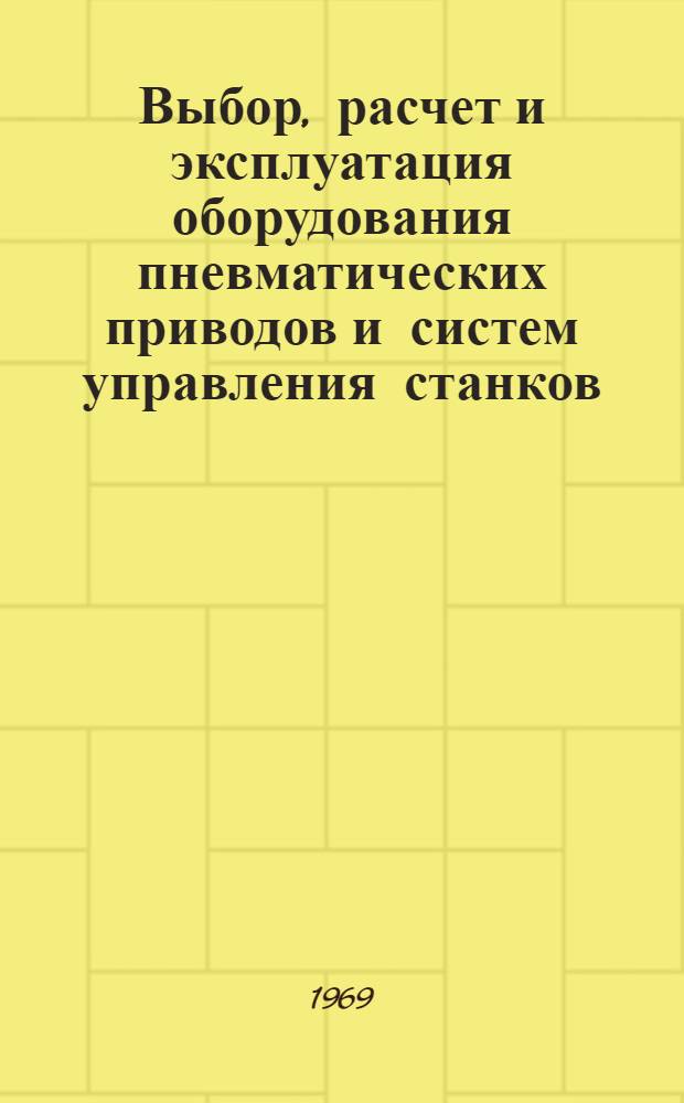 Выбор, расчет и эксплуатация оборудования пневматических приводов и систем управления станков, прессов и других машин : (Отраслевой руководящий материал)