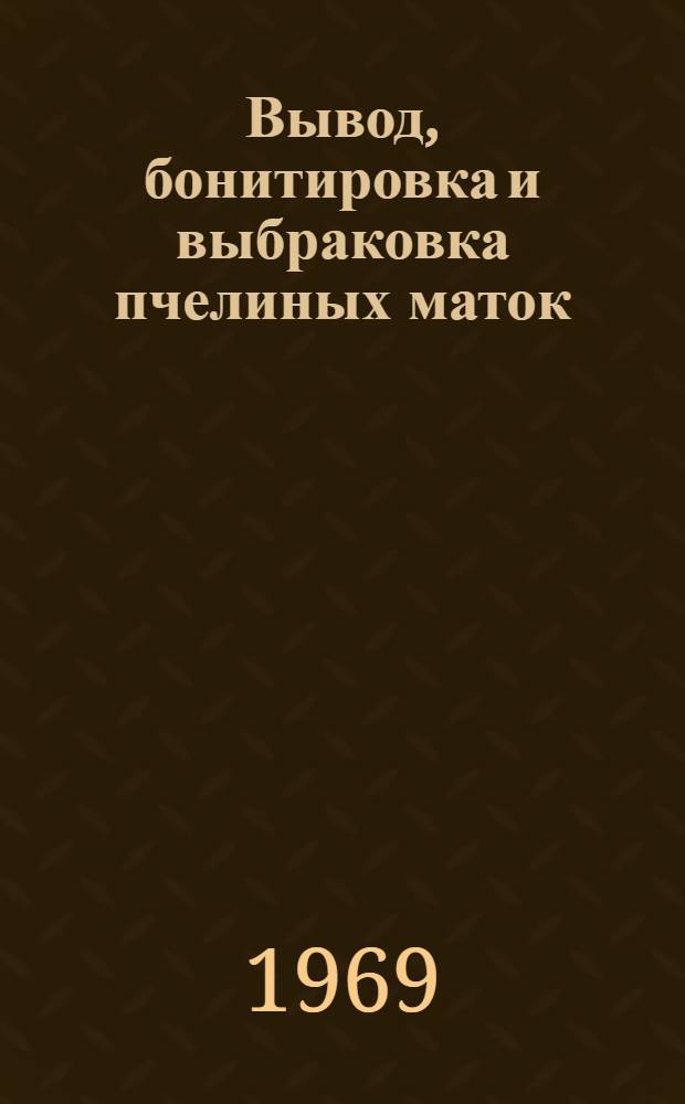 Вывод, бонитировка и выбраковка пчелиных маток : (Метод. материалы)