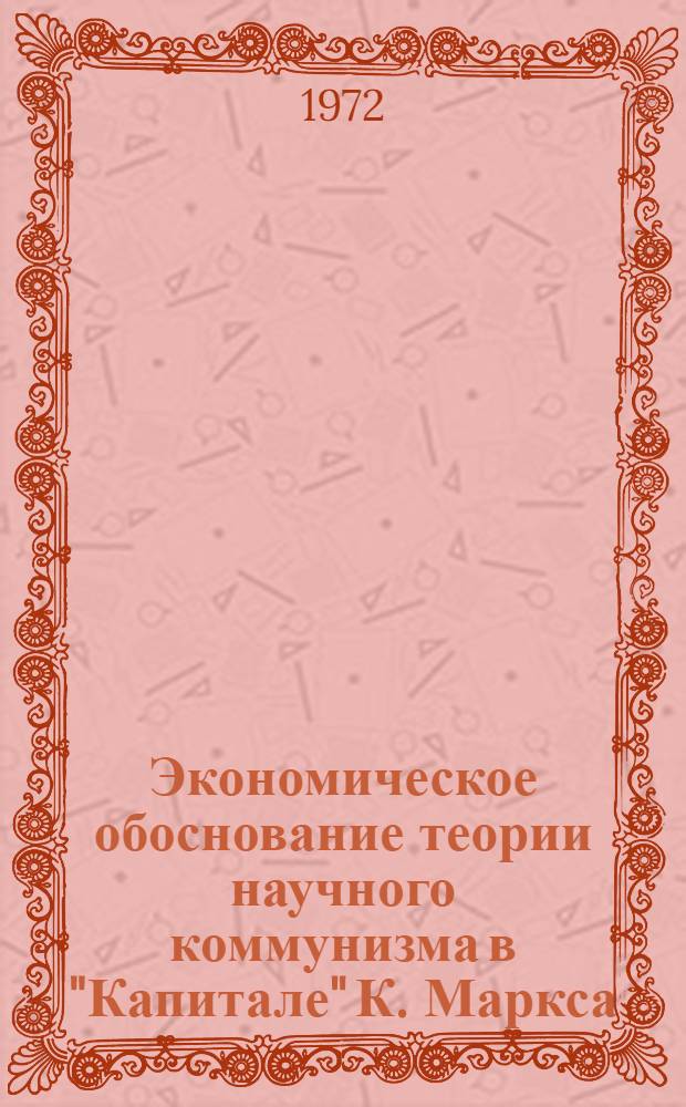 Экономическое обоснование теории научного коммунизма в "Капитале" К. Маркса : Автореф. дис. на соискание учен. степени д-ра экон. наук : (590)