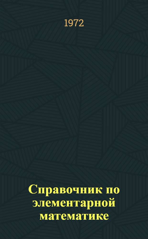 Справочник по элементарной математике : Таблицы, арифметика, алгебра, геометрия, тригонометрия, функции и графики