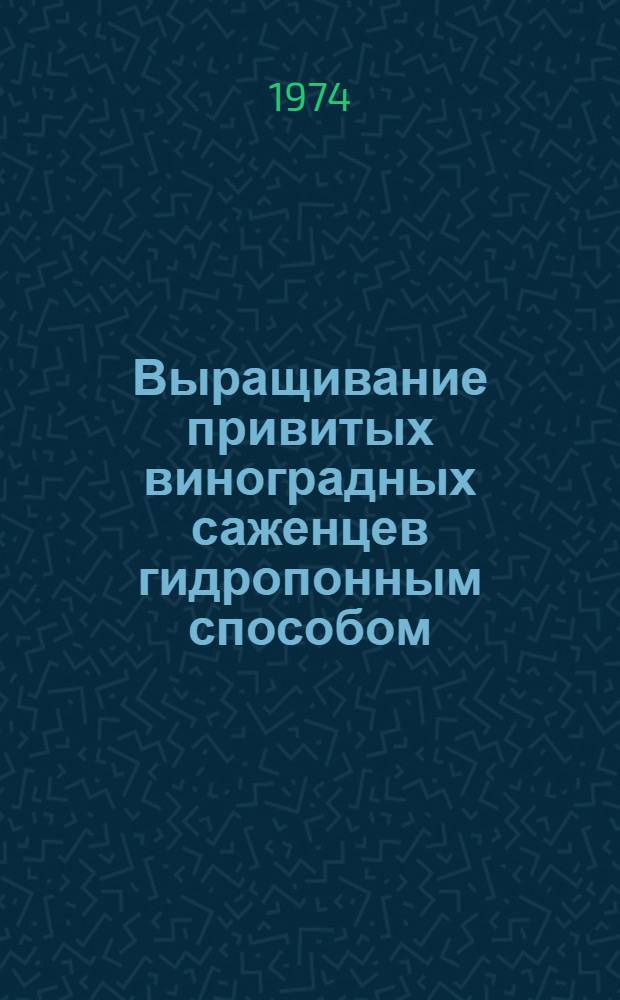 Выращивание привитых виноградных саженцев гидропонным способом : (Метод. материалы)