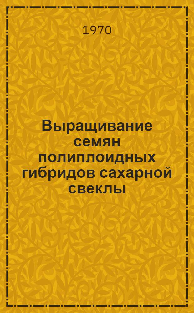 Выращивание семян полиплоидных гибридов сахарной свеклы : (Метод. материалы)