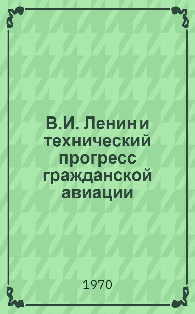 В.И. Ленин и технический прогресс гражданской авиации : (Материалы к теорет. конференции)