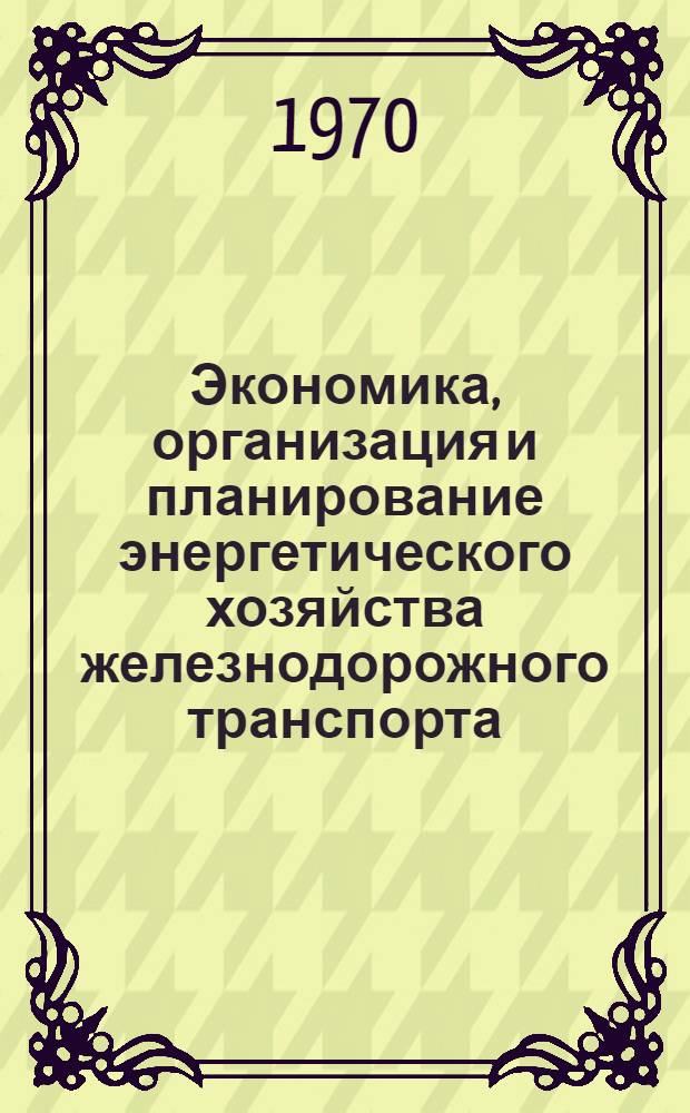 Экономика, организация и планирование энергетического хозяйства железнодорожного транспорта : Учебник для техникумов ж.-д. транспорта