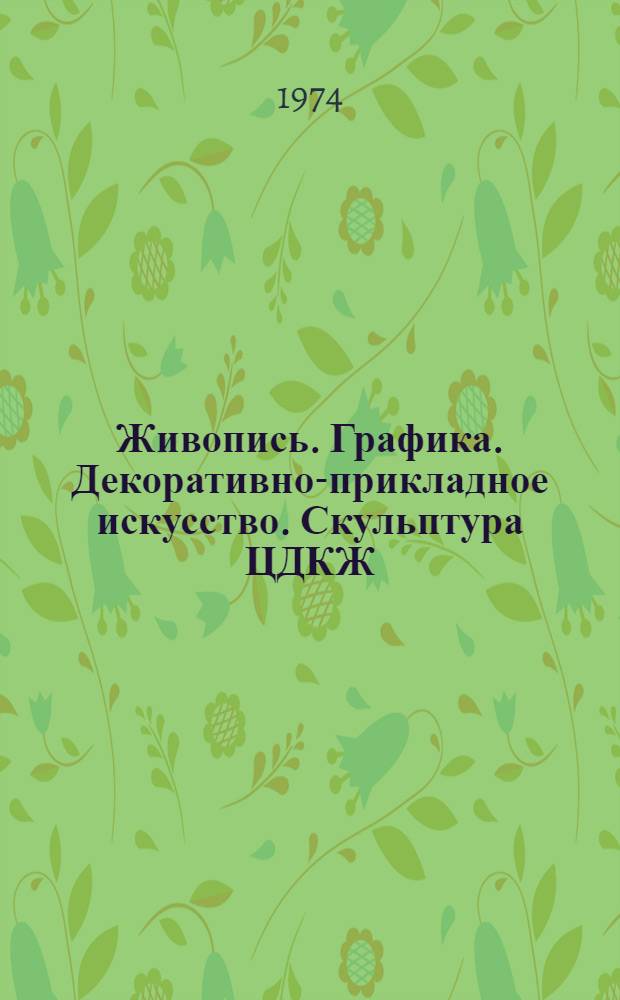 Живопись. Графика. Декоративно-прикладное искусство. Скульптура ЦДКЖ : Каталог