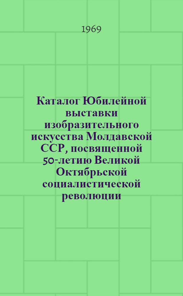 Каталог Юбилейной выставки изобразительного искусства Молдавской ССР, посвященной 50-летию Великой Октябрьской социалистической революции