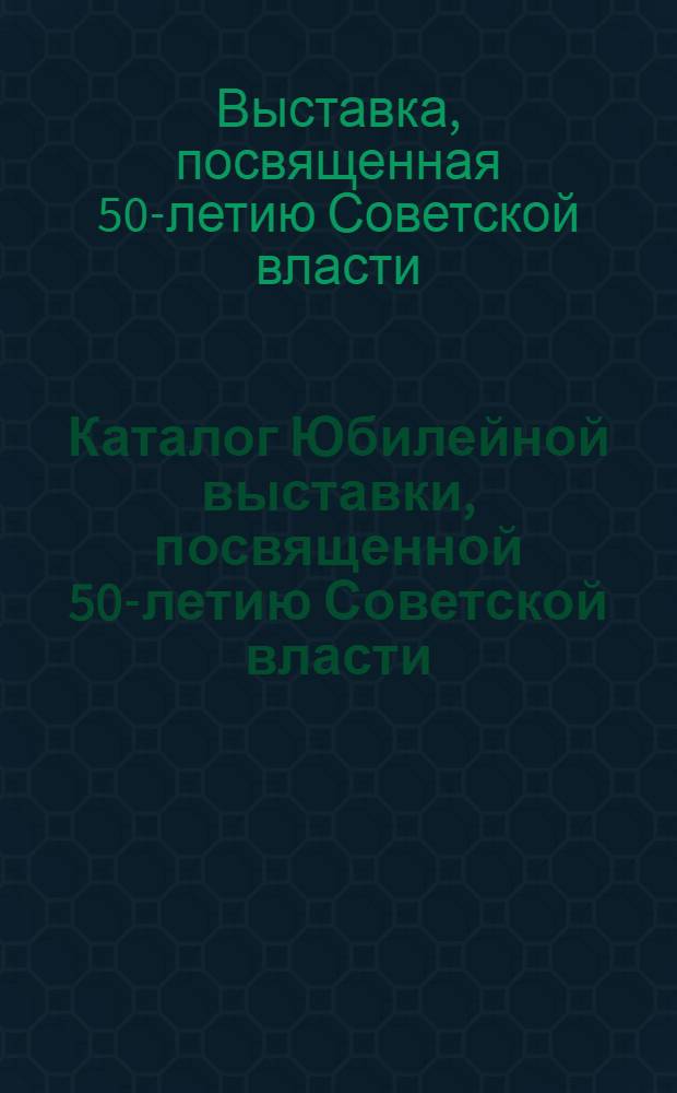 Каталог Юбилейной выставки, посвященной 50-летию Советской власти