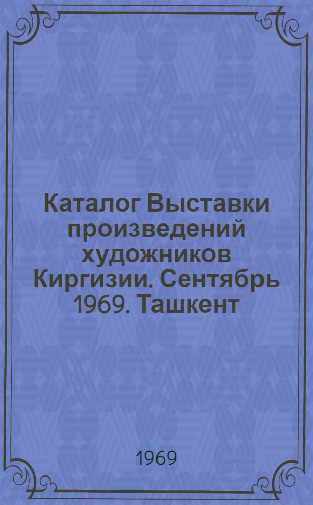 Каталог Выставки произведений художников Киргизии. Сентябрь 1969. Ташкент