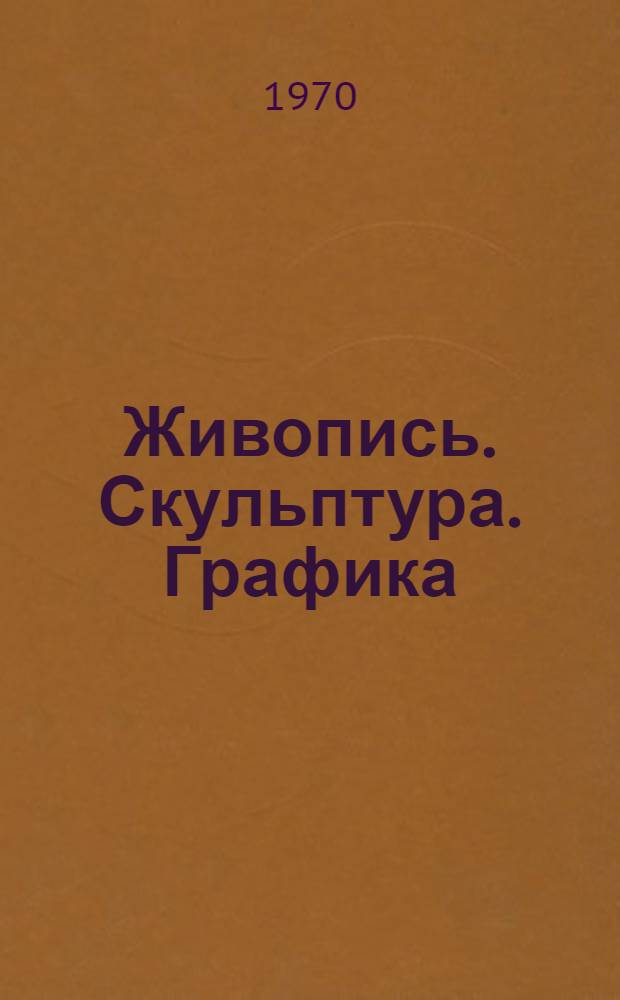 Живопись. Скульптура. Графика : Каталог