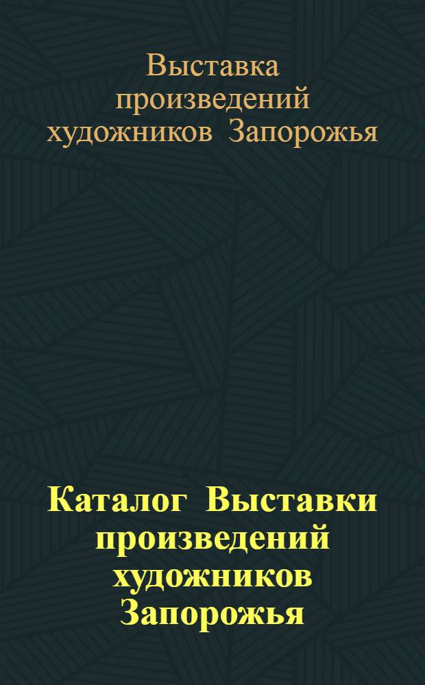 Каталог Выставки произведений художников Запорожья : Скульптура. Графика. Живопись