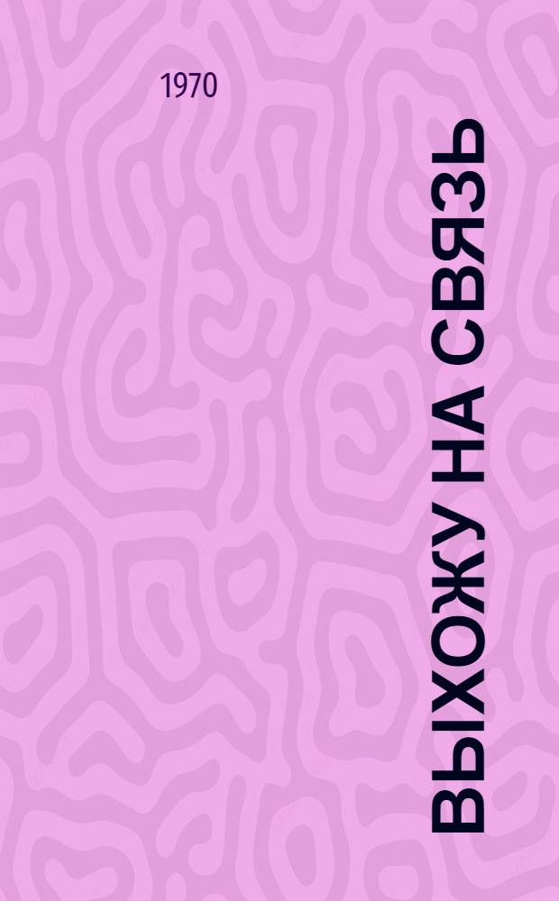 Выхожу на связь : Очерки о разведчиках