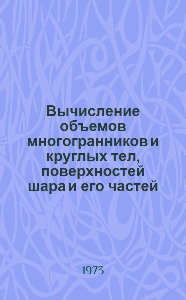 Вычисление объемов многогранников и круглых тел, поверхностей шара и его частей : (С применением интеграла) : Метод. рекомендации