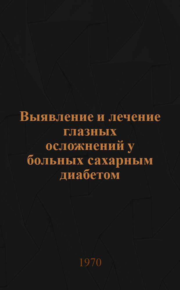 Выявление и лечение глазных осложнений у больных сахарным диабетом : Метод. письмо