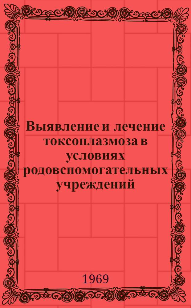 Выявление и лечение токсоплазмоза в условиях родовспомогательных учреждений : (Метод. письмо)
