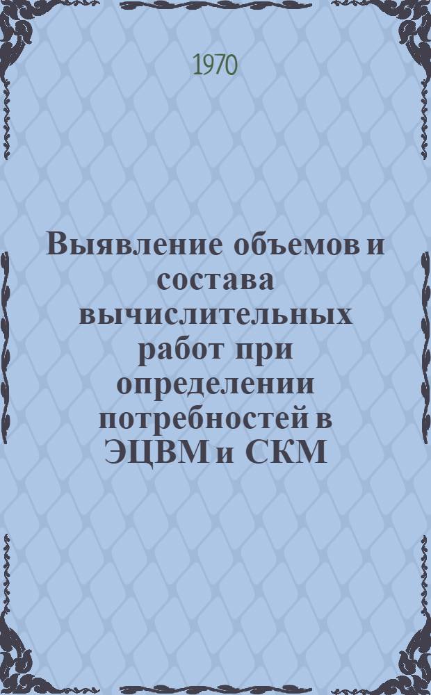 Выявление объемов и состава вычислительных работ при определении потребностей в ЭЦВМ и СКМ : (Метод. разработки)