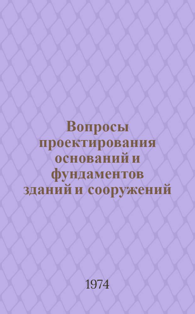 Вопросы проектирования оснований и фундаментов зданий и сооружений : Межвуз. сборник трудов по основаниям, фундаментам и механике грунтов