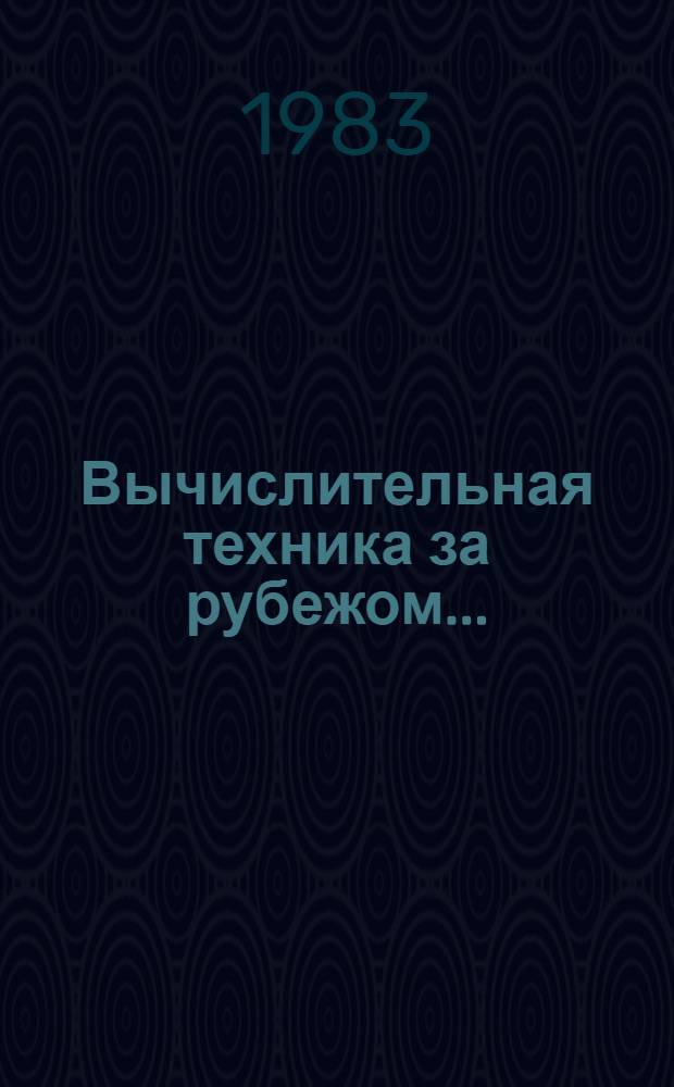 Вычислительная техника за рубежом.. : [Сб. статей]. ... в 1982 году. Прил. : Основные характеристики зарубежных электронных вычислительных машин