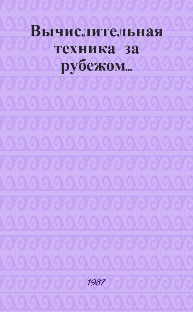 Вычислительная техника за рубежом.. : [Сб. статей]. ... в 1986-1987 гг.