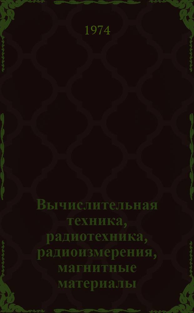 Вычислительная техника, радиотехника, радиоизмерения, магнитные материалы : Сборник статей : Ч. 1-