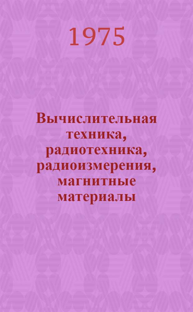 Вычислительная техника, радиотехника, радиоизмерения, магнитные материалы : [Сборник статей] Ч. 1-. Ч. 2