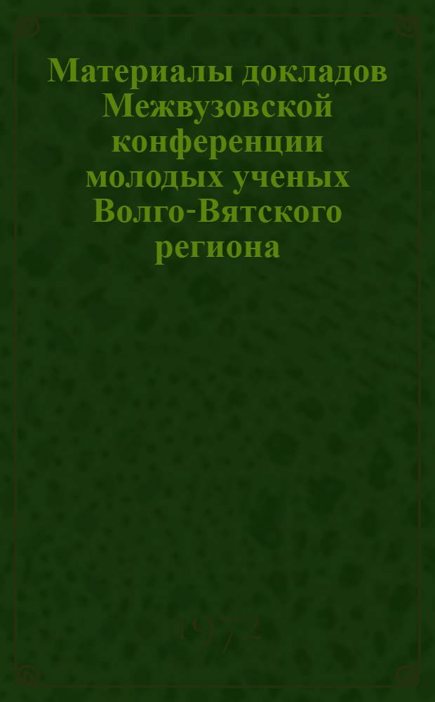Материалы докладов Межвузовской конференции молодых ученых Волго-Вятского региона : 1-