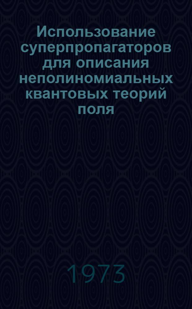 Использование суперпропагаторов для описания неполиномиальных квантовых теорий поля : Лекции в Школе по физике элементарных частиц. Тбилиси, 19-30 ноября 1973 г