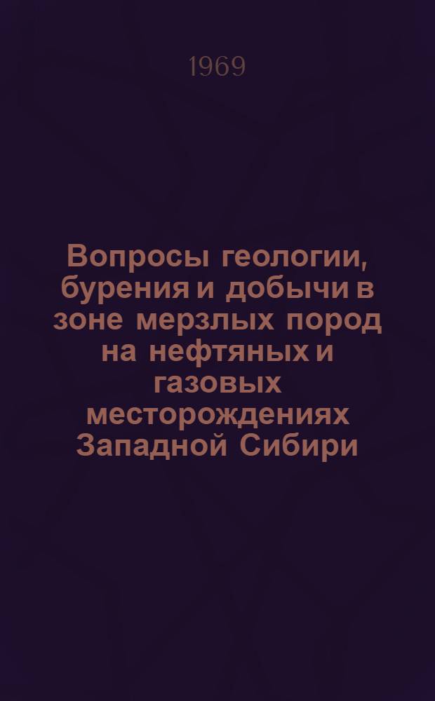 Вопросы геологии, бурения и добычи в зоне мерзлых пород на нефтяных и газовых месторождениях Западной Сибири : Сборник статей