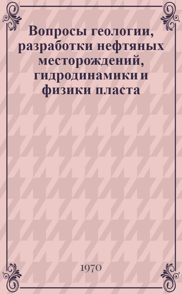 Вопросы геологии, разработки нефтяных месторождений, гидродинамики и физики пласта : Сборник статей